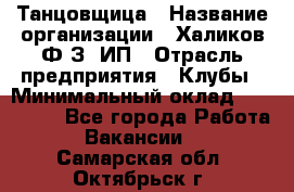 Танцовщица › Название организации ­ Халиков Ф.З, ИП › Отрасль предприятия ­ Клубы › Минимальный оклад ­ 100 000 - Все города Работа » Вакансии   . Самарская обл.,Октябрьск г.